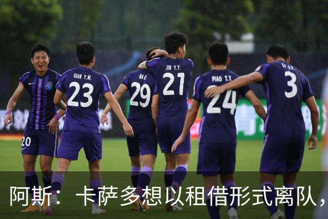 阿斯：卡萨多想以租借形式离队，他不放弃回归巴萨一线队的希望